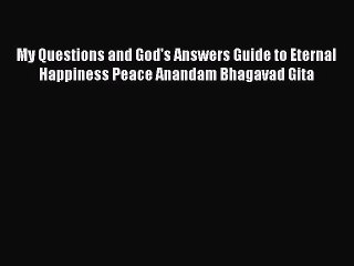 Read Books My Questions and God's Answers Guide to Eternal Happiness Peace Anandam Bhagavad