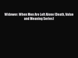 Download Books Widower: When Men Are Left Alone (Death Value and Meaning Series) PDF Free