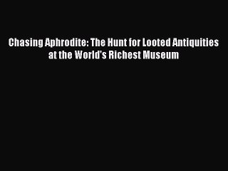 Read Chasing Aphrodite: The Hunt for Looted Antiquities at the World's Richest Museum Ebook