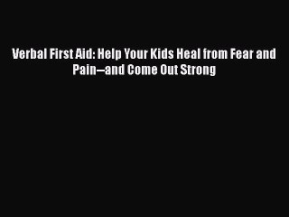 Download Books Verbal First Aid: Help Your Kids Heal from Fear and Pain--and Come Out Strong