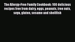 Read Books The Allergy-Free Family Cookbook: 100 delicious recipes free from dairy eggs peanuts