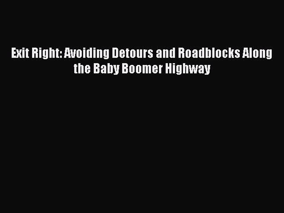 Read Books Exit Right: Avoiding Detours and Roadblocks Along the Baby Boomer Highway ebook