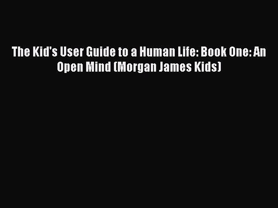 Read Books The Kid's User Guide to a Human Life: Book One: An Open Mind (Morgan James Kids)