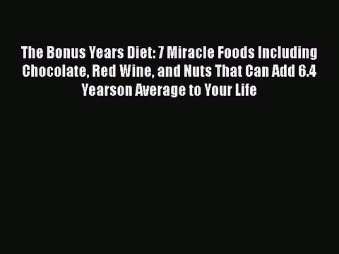 Read Books The Bonus Years Diet: 7 Miracle Foods Including Chocolate Red Wine and Nuts That