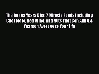 Read Books The Bonus Years Diet: 7 Miracle Foods Including Chocolate Red Wine and Nuts That