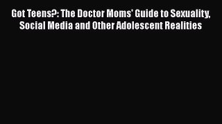 Download Books Got Teens?: The Doctor Moms' Guide to Sexuality Social Media and Other Adolescent