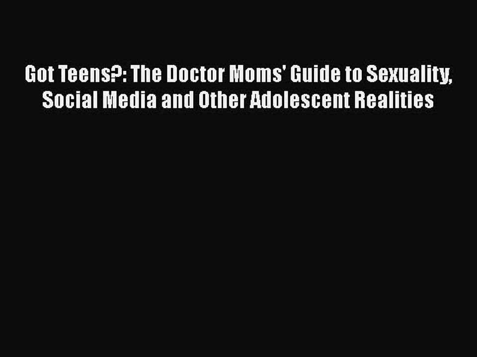 Download Books Got Teens?: The Doctor Moms' Guide to Sexuality Social Media and Other Adolescent