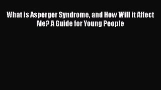 Read Books What is Asperger Syndrome and How Will it Affect Me? A Guide for Young People ebook