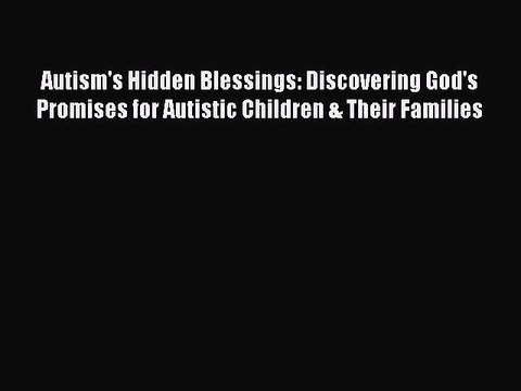 Read Books Autism's Hidden Blessings: Discovering God's Promises for Autistic Children & Their