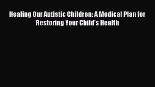 Read Books Healing Our Autistic Children: A Medical Plan for Restoring Your Child's Health