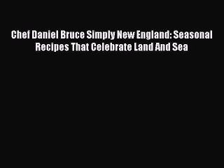 Read Book Chef Daniel Bruce Simply New England: Seasonal Recipes That Celebrate Land And Sea