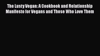 Read Book The Lusty Vegan: A Cookbook and Relationship Manifesto for Vegans and Those Who Love