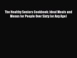 Read Books The Healthy Seniors Cookbook: Ideal Meals and Menus for People Over Sixty (or Any