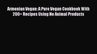 Read Book Armenian Vegan: A Pure Vegan Cookbook With 200+ Recipes Using No Animal Products