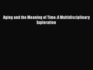 Read Books Aging and the Meaning of Time: A Multidisciplinary Exploration E-Book Free