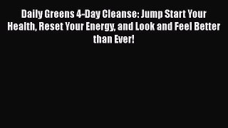 Read Book Daily Greens 4-Day Cleanse: Jump Start Your Health Reset Your Energy and Look and