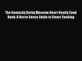 Read Book The Kentucky Derby Museum Heart Healty Cook Book: A Horse Sense Guide to Smart Cooking
