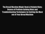 Read Book The Bread Machine Magic Book of Helpful Hints: Dozens of Problem-Solving Hints and