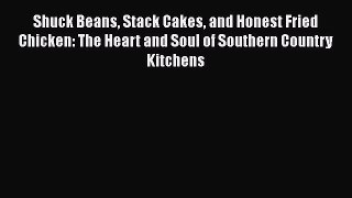 Read Book Shuck Beans Stack Cakes and Honest Fried Chicken: The Heart and Soul of Southern