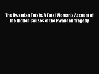 Download Video: Read The Rwandan Tutsis: A Tutsi Woman's Account of the Hidden Causes of the Rwandan Tragedy