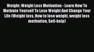 Read Weight: Weight Loss Motivation - Learn How To Motivate Yourself To Lose Weight And Change