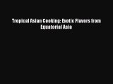 Read Book Tropical Asian Cooking: Exotic Flavors from Equatorial Asia E-Book Free