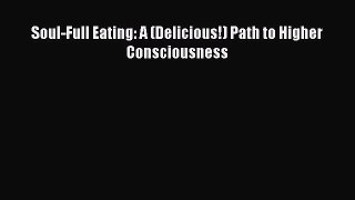 Read Book Soul-Full Eating: A (Delicious!) Path to Higher Consciousness E-Book Free