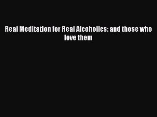 Read Books Real Meditation for Real Alcoholics: and those who love them E-Book Free