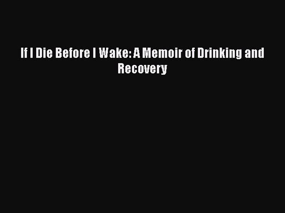 Read Books If I Die Before I Wake: A Memoir of Drinking and Recovery ebook textbooks