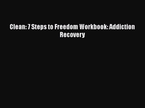 Read Books Clean: 7 Steps to Freedom Workbook: Addiction Recovery Ebook PDF