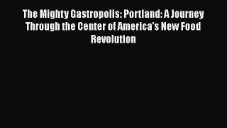 Read Book The Mighty Gastropolis: Portland: A Journey Through the Center of America's New Food