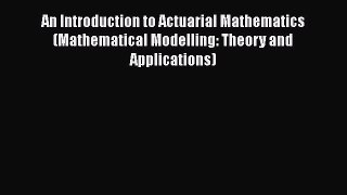 Read An Introduction to Actuarial Mathematics (Mathematical Modelling: Theory and Applications)