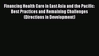 Read Financing Health Care in East Asia and the Pacific: Best Practices and Remaining Challenges