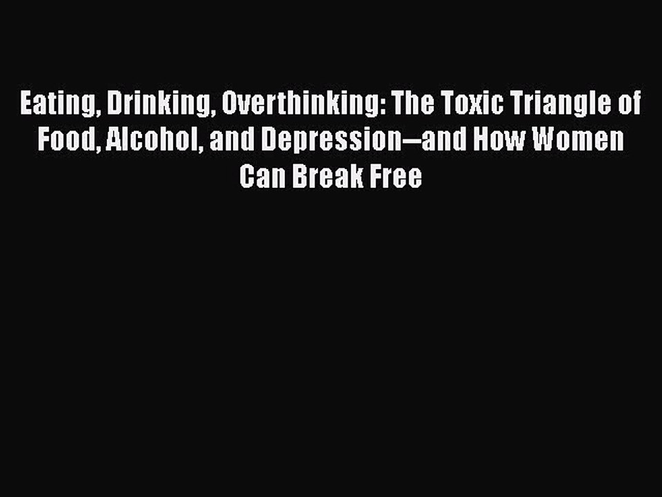 Read Books Eating Drinking Overthinking: The Toxic Triangle of Food Alcohol and Depression--and