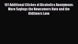 Read Books 101 Additional Cliches of Alcoholics Anonymous: More Sayings the Newcomers Hate