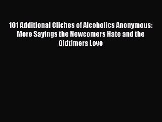 Read Books 101 Additional Cliches of Alcoholics Anonymous: More Sayings the Newcomers Hate