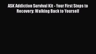 Download Books ASK Addiction Survival Kit - Your First Steps to Recovery: Walking Back to Yourself