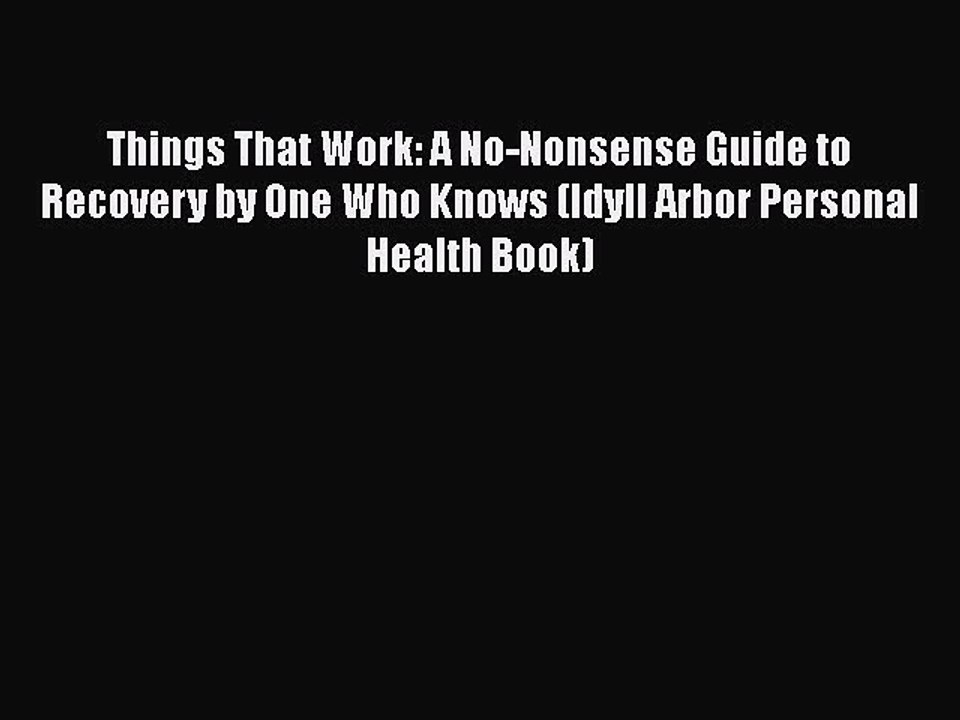 Read Books Things That Work: A No-Nonsense Guide to Recovery by One Who Knows (Idyll Arbor