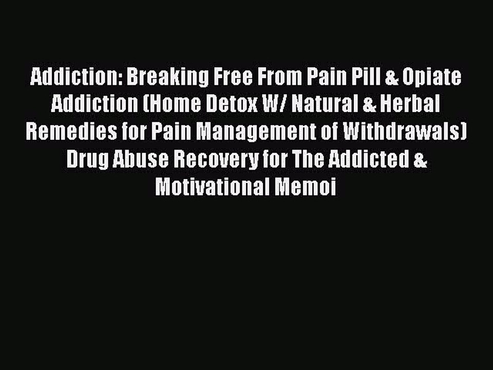 Read Books Addiction: Breaking Free From Pain Pill & Opiate Addiction (Home Detox W/ Natural