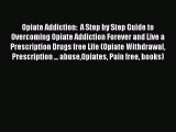Read Books Opiate Addiction:  A Step by Step Guide to Overcoming Opiate Addiction Forever and