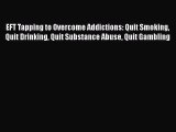 Read Books EFT Tapping to Overcome Addictions: Quit Smoking Quit Drinking Quit Substance Abuse