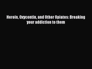 Read Books Heroin Oxycontin and Other Opiates: Breaking your addiction to them ebook textbooks