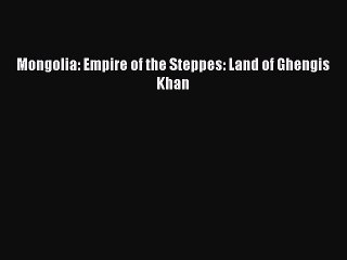 Download Mongolia: Empire of the Steppes: Land of Ghengis Khan PDF Online