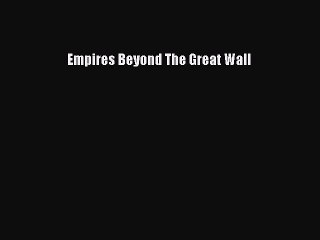 Read Empires Beyond The Great Wall Ebook Free