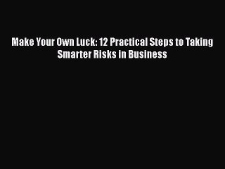 Read Books Make Your Own Luck: 12 Practical Steps to Taking Smarter Risks in Business E-Book