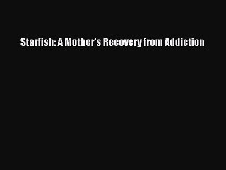 Read Books Starfish: A Mother's Recovery from Addiction E-Book Free