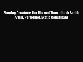 Read Flaming Creature: The Life and Time of Jack Smith Artist Performer Exotic Consultant Ebook