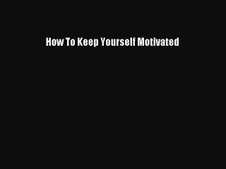 Download Books How To Keep Yourself Motivated E-Book Free