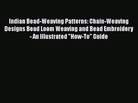 Read Indian Bead-Weaving Patterns: Chain-Weaving Designs Bead Loom Weaving and Bead Embroidery
