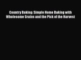 Read Book Country Baking: Simple Home Baking with Wholesome Grains and the Pick of the Harvest